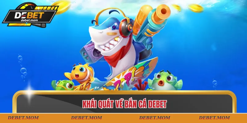 Khái quát về bắn cá DEBET